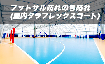 フットサル晴れのち晴れ(屋内タラフレックスコート)