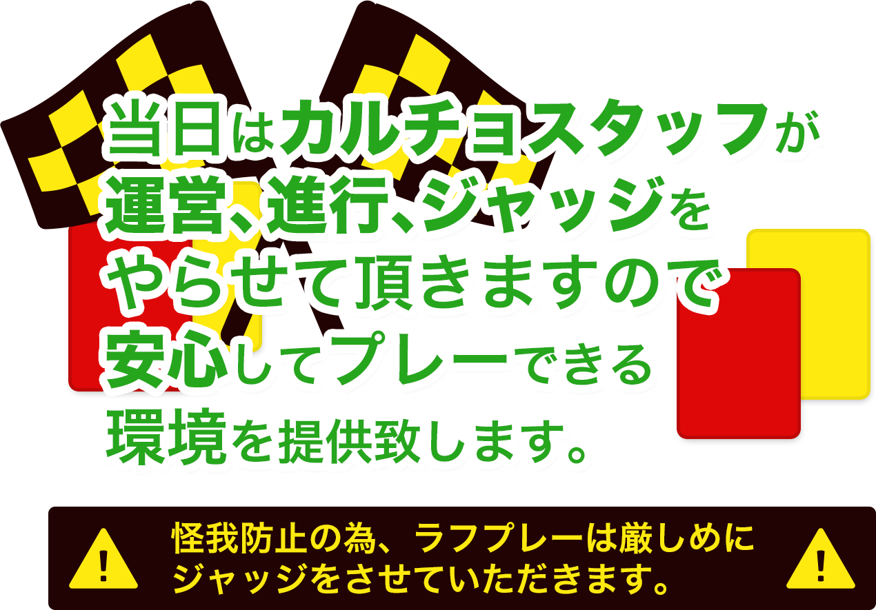 当日はカルチョスタッフが運営、進行、ジャッジをやらせて頂きますので安心してプレーできる環境を提供します。