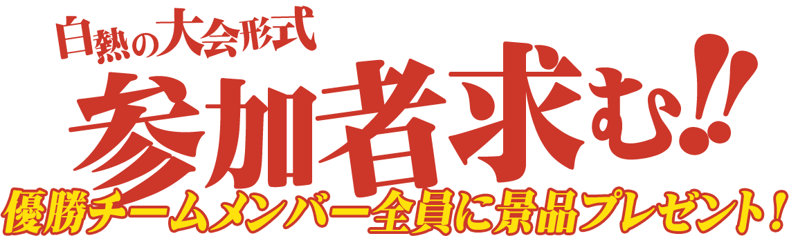 白熱の大会形式、参加者求む!!優勝チームメンバー全員に景品プレゼント!