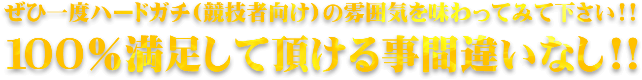 ぜひ一度ハードガチ(競技者向け)の雰囲気を味わってみて下さい!!100％満足して頂ける事間違いなし!!