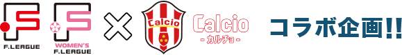 F.LEAGUE F.LEAGUE WOMEN’S × Calcio コラボ企画!!