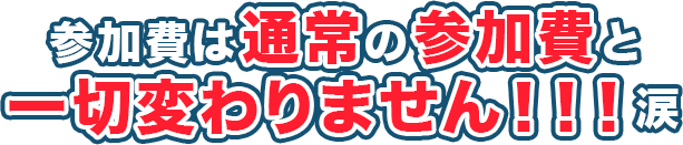 参加費は通常の参加費と一切変わりません！！！涙